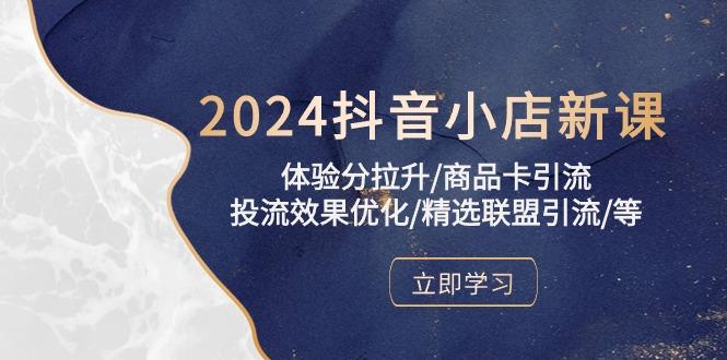 2024抖音小店新课，体验分拉升/商品卡引流/投流效果优化/精选联盟引流/等-优创项目网