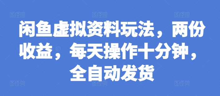 闲鱼虚拟资料玩法，两份收益，每天操作十分钟，全自动发货【揭秘】-优创项目网