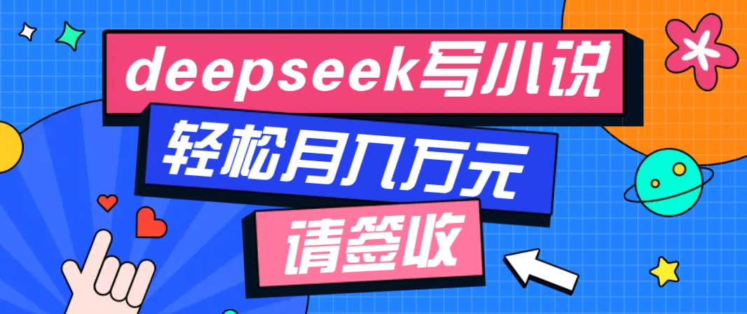 利用Deepseek写小说，零门槛AI小说创作全攻略，新手也能轻松学会提升收入-优创项目网