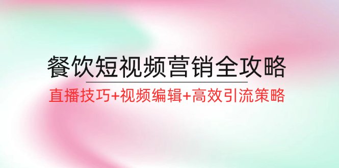 餐饮短视频营销全攻略：直播技巧+视频编辑+高效引流策略-优创项目网