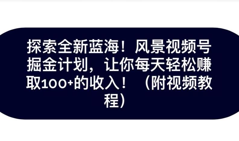 探索全新蓝海！抖音风景号掘金计划，让你每天轻松赚取100+的收入-优创项目网