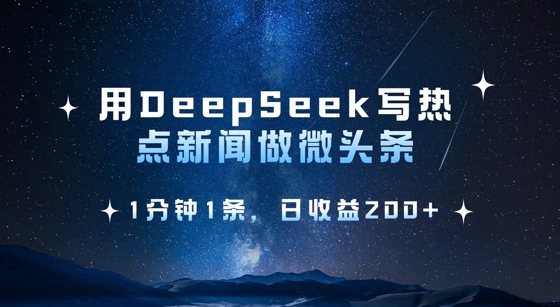 用DeepSeek写热点微头条，1分钟1条，日收益2张-优创项目网