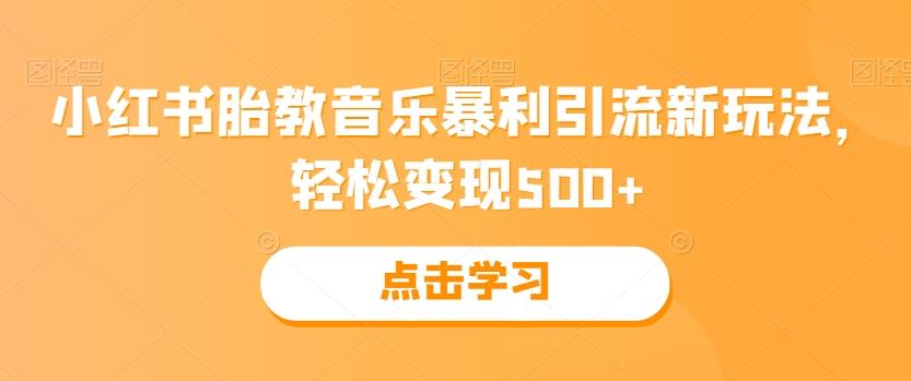 小红书胎教音乐暴利引流新玩法，轻松变现500+-优创项目网