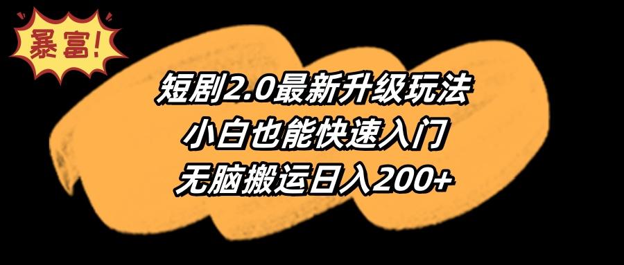 (9375期)短剧2.0最新升级玩法，小白也能快速入门，无脑搬运日入200+-优创项目网
