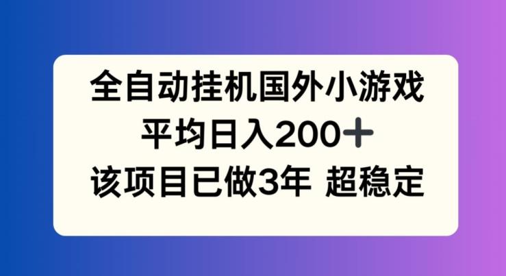 全自动挂机国外小游戏，平均日入200+，此项目已经做了3年 稳定持久【揭秘】-优创项目网