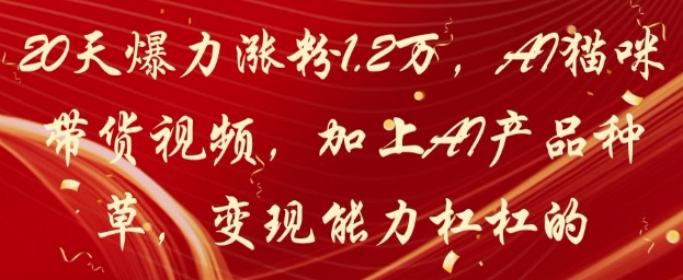 20天爆力涨粉1.2W，AI猫咪带货视频，加上AI产品种草，变现能力杠杠的-优创项目网