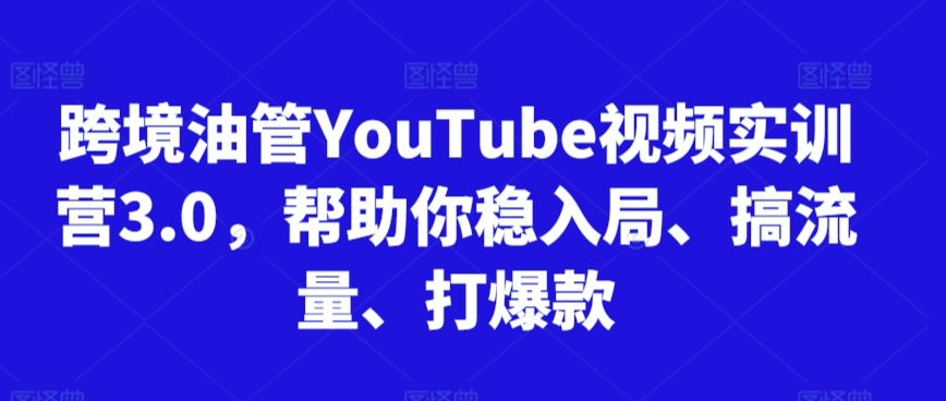 跨境油管YouTube视频实训营3.0，帮助你稳入局、搞流量、打爆款(更新2025)-优创项目网