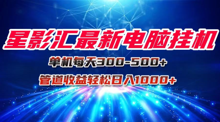 星影汇最新电脑挂机单机每天300+团队管道收益轻松日入1000+-优创项目网