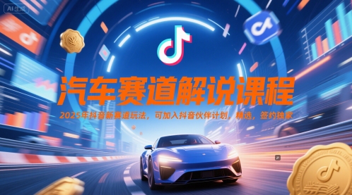 汽车赛道解说课程，2025年抖音新赛道玩法，可加入抖音伙伴计划，精选，签约独家-优创项目网