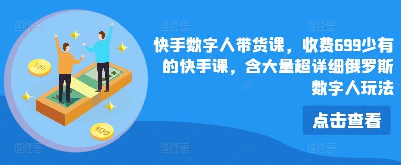 快手数字人带货课，收费699少有的快手课，含大量超详细俄罗斯数字人玩法-优创项目网