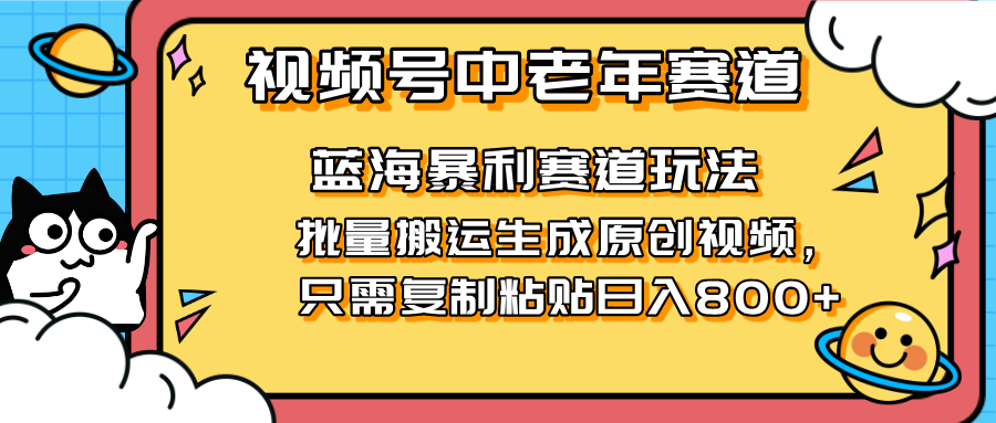 2025视频号中老年短视频蓝海暴利风口！复制粘贴搬运视频单日赚800+，无...-优创项目网