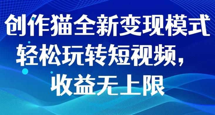 创作猫全新变现模式，轻松玩转短视频，收益无上限-优创项目网