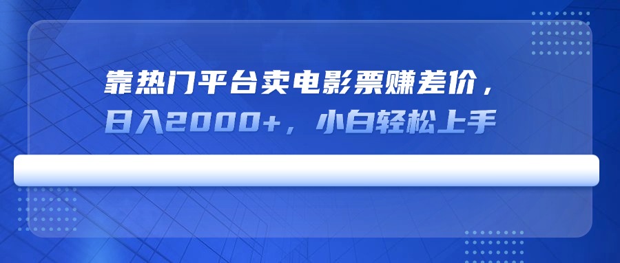 靠热门平台卖电影票赚差价，日入2000+，小白轻松上手-优创项目网
