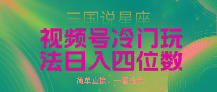 (9383期)视频号掘金冷门玩法，三国星座赛道，日入四位数(教程+素材)-优创项目网