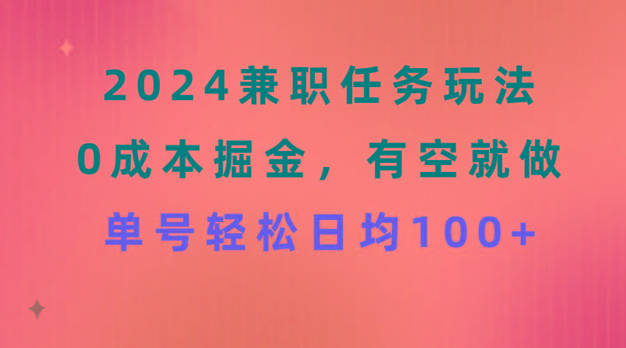 2024兼职任务玩法 0成本掘金，有空就做 单号轻松日均100+-优创项目网