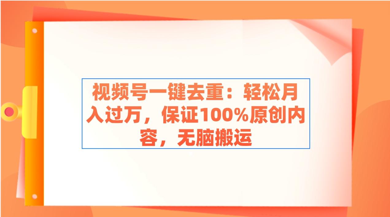 视频号一键去重：轻松月入过万，保证100%原创内容，无脑搬运-优创项目网