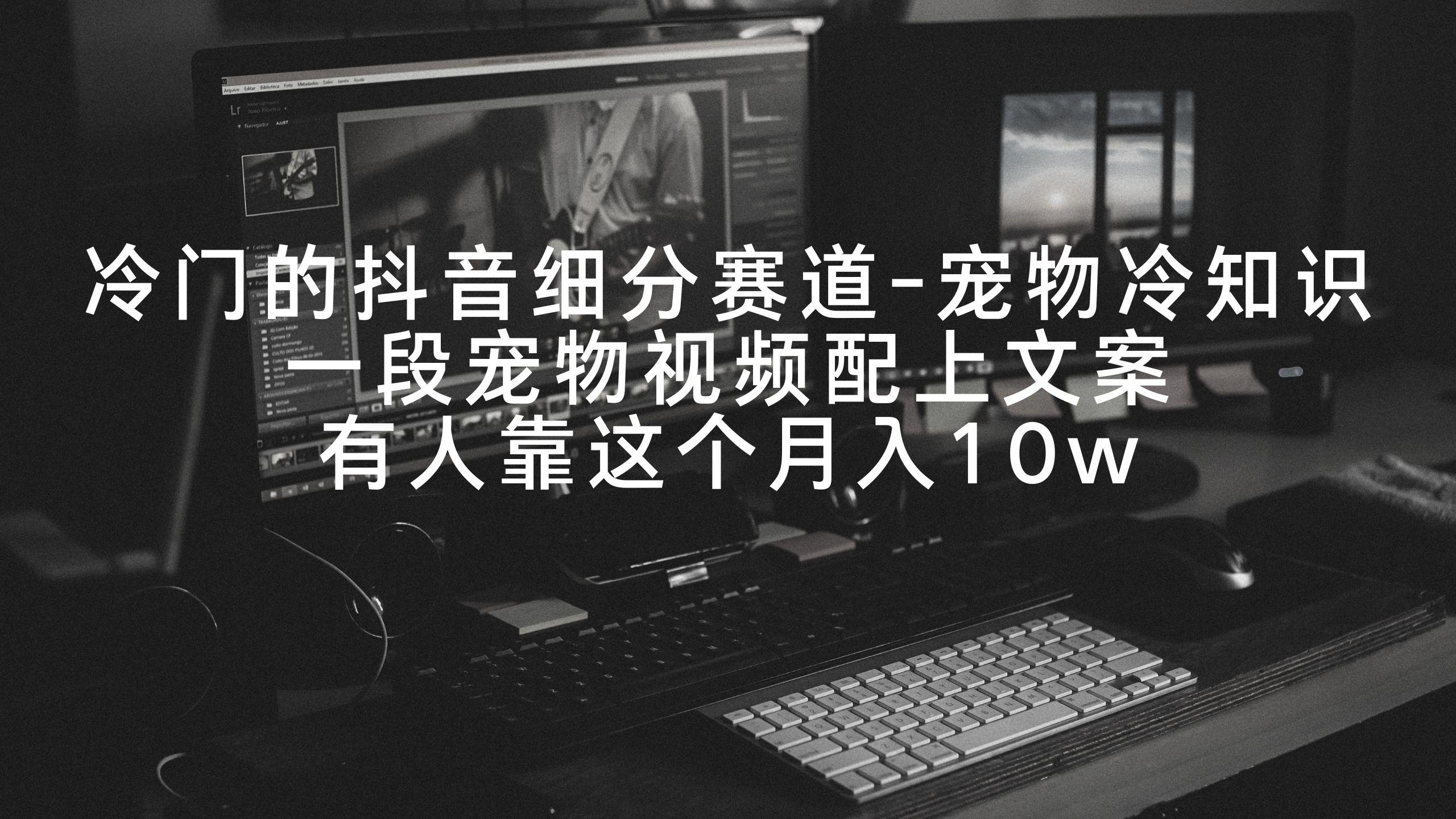冷门的抖音细分赛道-宠物冷知识，一段宠物视频配上文案，有人靠这个月入10w-优创项目网