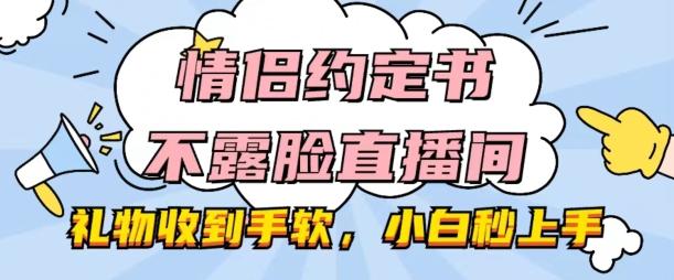 情侣约定书不露脸直播间，礼物收到手软，小白秒上手【揭秘】-优创项目网