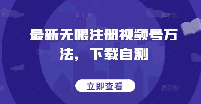 最新无限注册视频号方法，下载自测-优创项目网