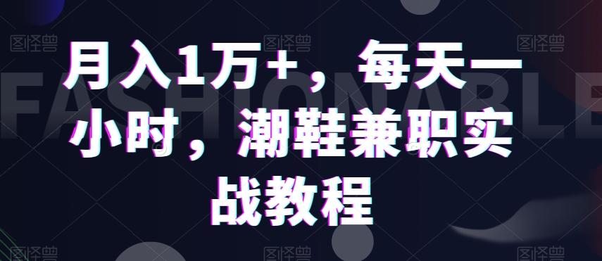 月入1万+，每天一小时，潮鞋兼职实战教程-优创项目网