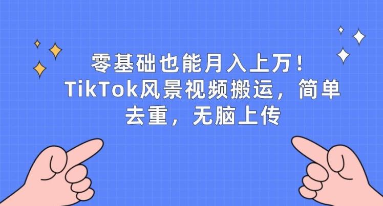 零基础也能月入上w，TikTok风景视频搬运，简单去重，无脑上传【揭秘】-优创项目网