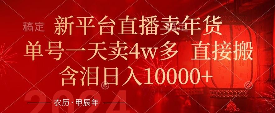 年末红利来了，新平台直播卖年货，单号一天卖4w多，话术场景直接搬，含泪日入1w+【揭秘】-优创项目网