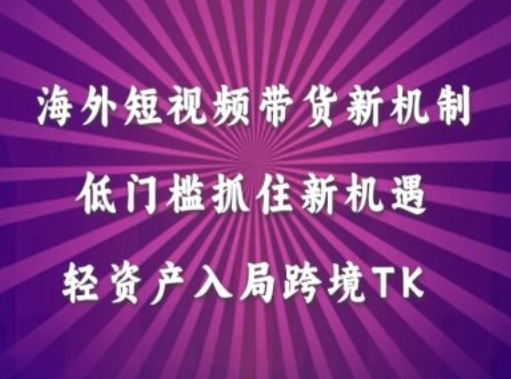 海外短视频Tiktok带货新机制，低门槛抓住新机遇，轻资产入局跨境TK-优创项目网