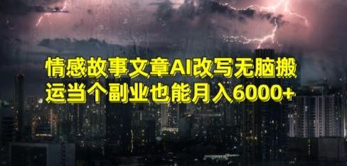 情感故事文章AI改写无脑搬运当个副业也能月入6000+【揭秘】-优创项目网