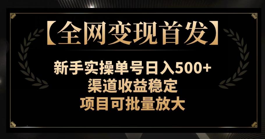 【全网变现首发】新手实操单号日入500+，渠道收益稳定，项目可批量放大【揭秘】-优创项目网