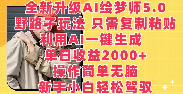 全新升级AI绘梦师5.0.野路子玩法，只需复制粘贴，利用AI一键生成，单日收益2000+【揭秘】-优创项目网