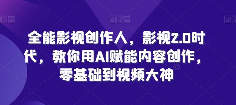 全能影视创作人，影视2.0时代，教你用AI赋能内容创作，​零基础到视频大神-优创项目网