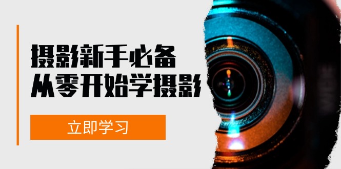 摄影新手必备：从零开始学摄影，器材、光线、构图、实战拍摄及后期修片-优创项目网