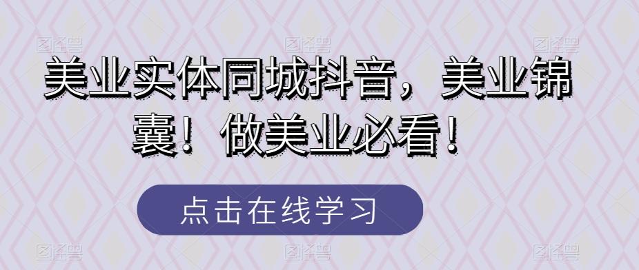 美业实体同城抖音，美业锦囊！做美业必看！-优创项目网