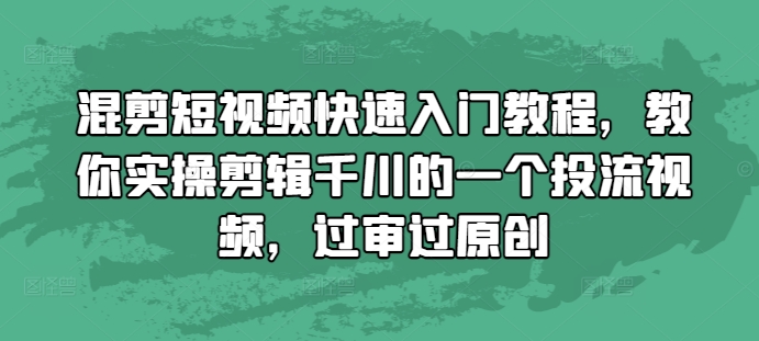 混剪短视频快速入门教程，教你实操剪辑千川的一个投流视频，过审过原创-优创项目网
