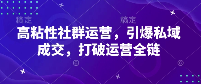 高粘性社群运营，引爆私域成交，打破运营全链-优创项目网