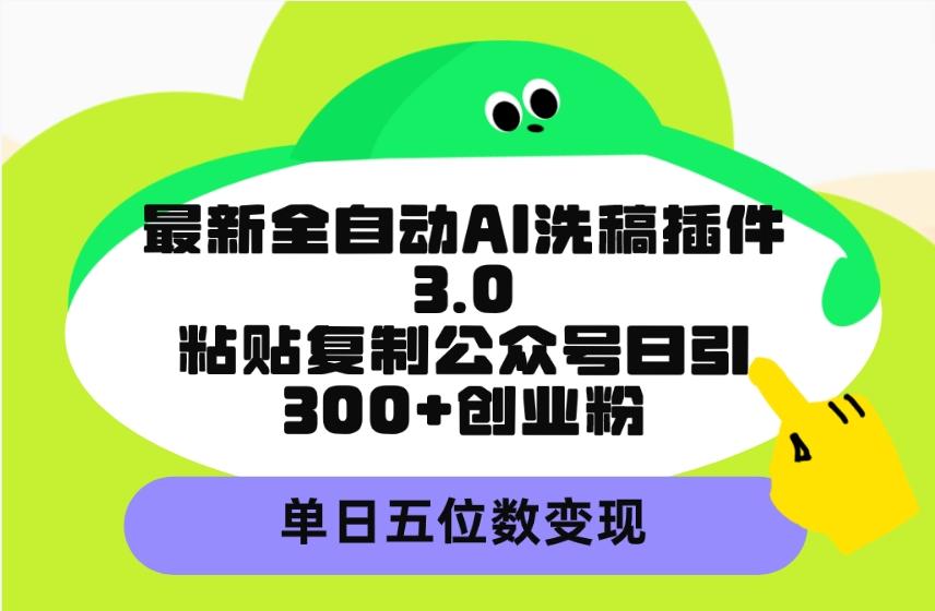 (9662期)最新全自动AI洗稿插件3.0，粘贴复制公众号日引300+创业粉，单日五位数变现-优创项目网