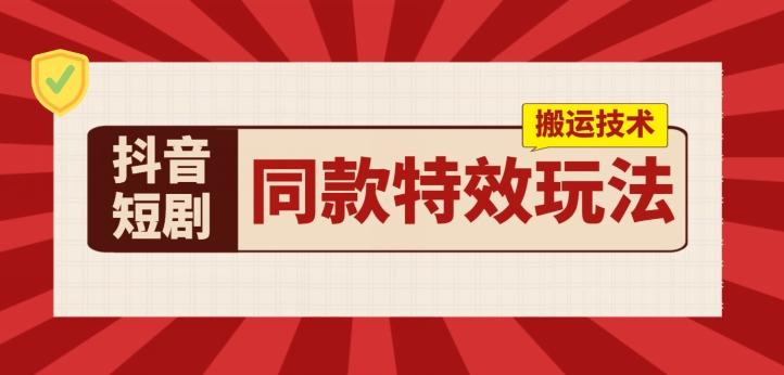 抖音短剧同款特效搬运技术，实测一天千元收益-优创项目网