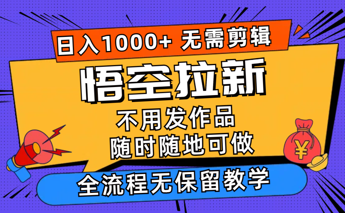 悟空拉新日入1000+无需剪辑当天上手，一部手机随时随地可做，全流程无...-优创项目网