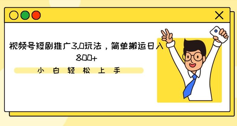 视频号短剧推广3.0玩法，简单搬运日入800+【揭秘】-优创项目网