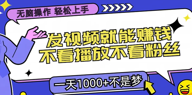 无脑操作，只要发视频就能赚钱？不看播放不看粉丝，小白轻松上手，一天...-优创项目网