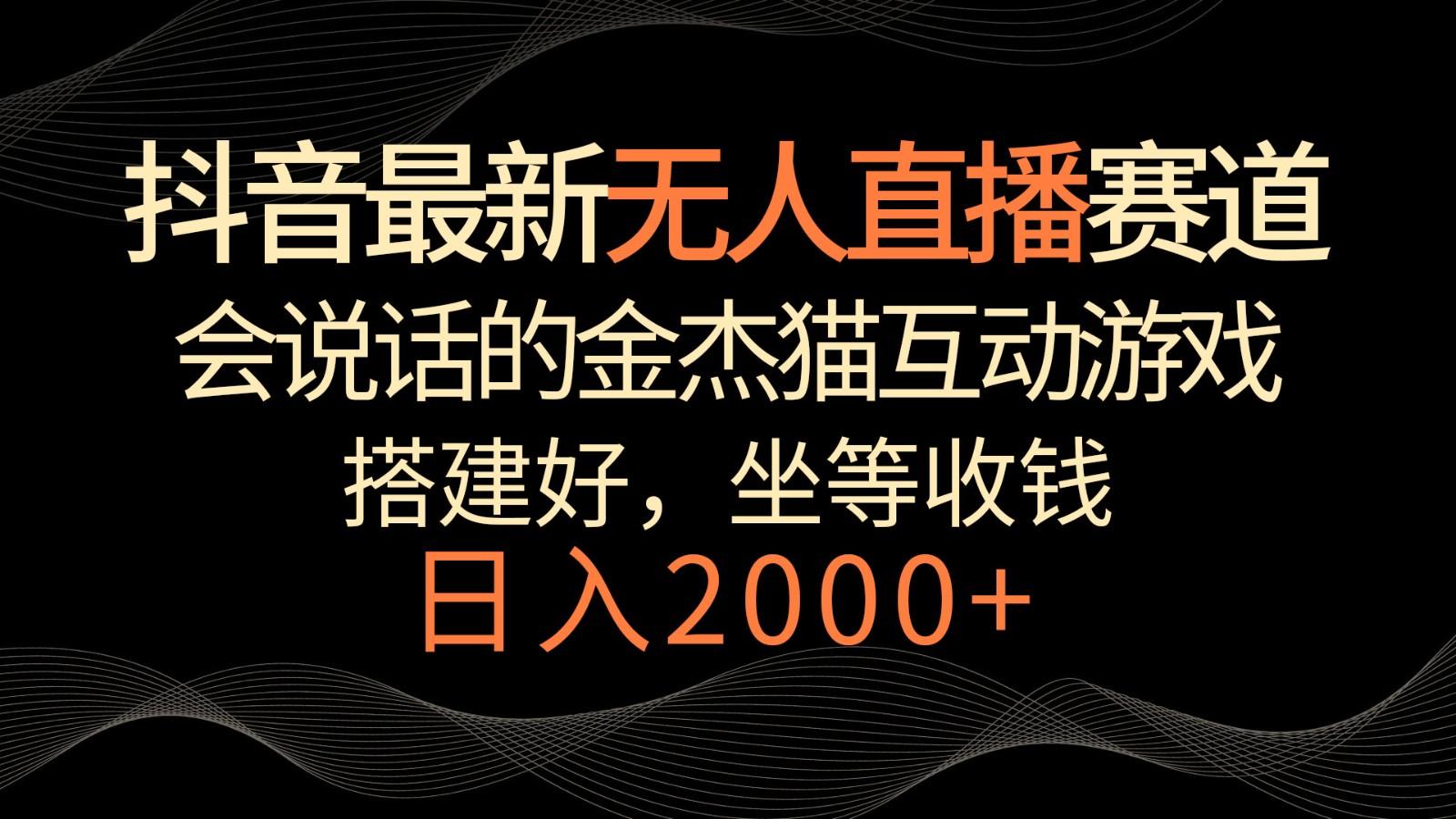 抖音最新无人直播赛道，日入2000+，会说话的金杰猫互动小游戏，礼物收不停-优创项目网