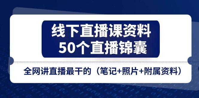 线下直播课资料、50个-直播锦囊，全网讲直播最干的(笔记+照片+附属资料-优创项目网