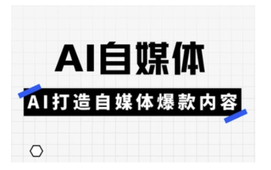Ai自媒体实操课，AI打造自媒体爆款内容-优创项目网