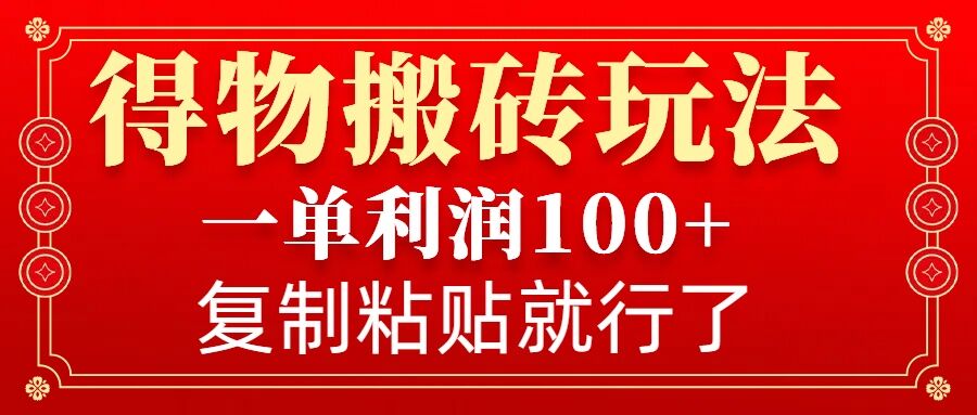 得物搬砖无门槛玩法，一单利润100+，无脑操作会复制粘贴就行-优创项目网