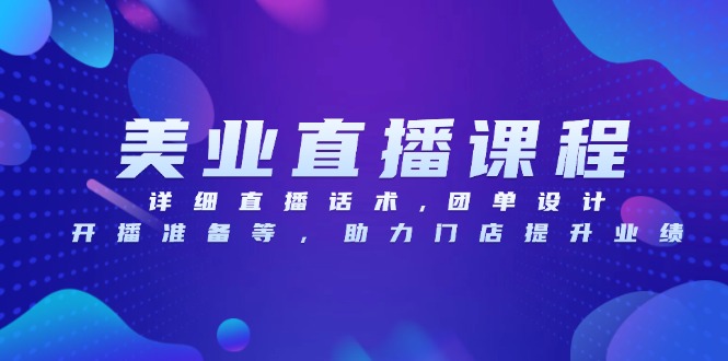 美业直播课程，详细直播话术,团单设计,开播准备等，助力门店提升业绩-优创项目网