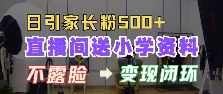 直播间送小学资料，每天引流家长粉500+，变现闭环模式【揭秘】-优创项目网