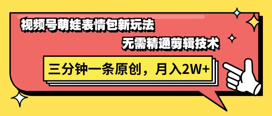 视频号萌娃表情包新玩法，无需精通剪辑，三分钟一条原创视频，月入2W+-优创项目网