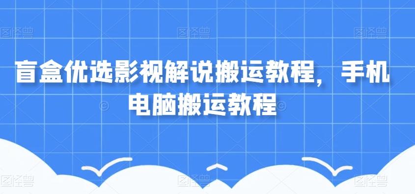盲盒优选影视解说搬运教程，手机电脑搬运教程-优创项目网