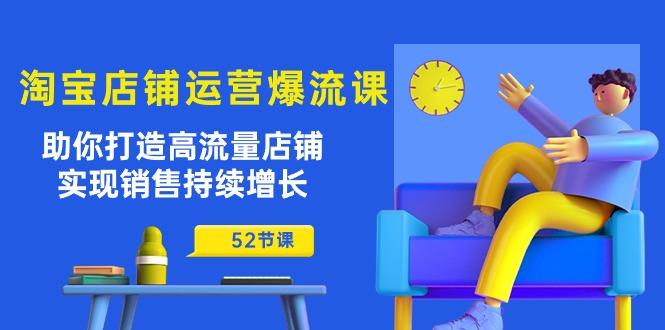 淘宝店铺运营爆流课：助你打造高流量店铺，实现销售持续增长(52节课-优创项目网