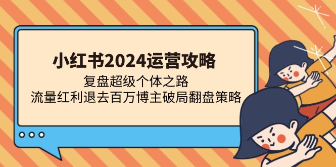 小红书2024运营攻略：复盘超级个体之路 流量红利退去百万博主破局翻盘-优创项目网